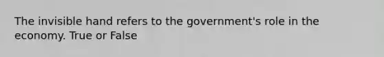 The invisible hand refers to the government's role in the economy. True or False