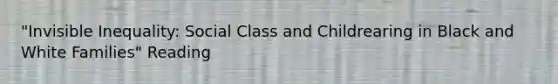 "Invisible Inequality: Social Class and Childrearing in Black and White Families" Reading