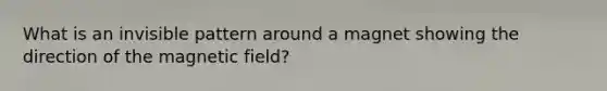 What is an invisible pattern around a magnet showing the direction of the magnetic field?