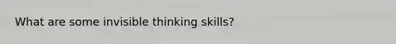 What are some invisible thinking skills?