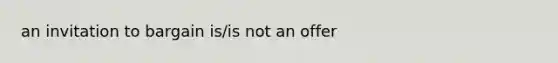 an invitation to bargain is/is not an offer