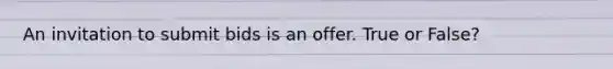 An invitation to submit bids is an offer. True or False?