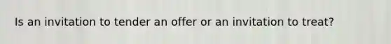 Is an invitation to tender an offer or an invitation to treat?