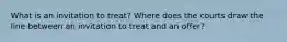 What is an invitation to treat? Where does the courts draw the line between an invitation to treat and an offer?