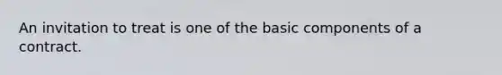 An invitation to treat is one of the basic components of a contract.