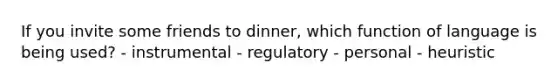 If you invite some friends to dinner, which function of language is being used? - instrumental - regulatory - personal - heuristic