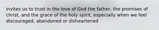 invites us to trust in the love of God the father, the promises of christ, and the grace of the holy spirit, especially when we feel discouraged, abandoned or disheartened