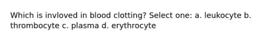 Which is invloved in blood clotting? Select one: a. leukocyte b. thrombocyte c. plasma d. erythrocyte