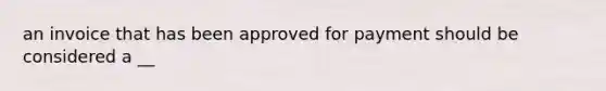 an invoice that has been approved for payment should be considered a __