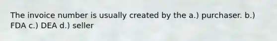 The invoice number is usually created by the a.) purchaser. b.) FDA c.) DEA d.) seller