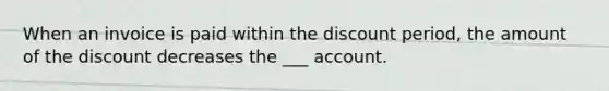 When an invoice is paid within the discount period, the amount of the discount decreases the ___ account.