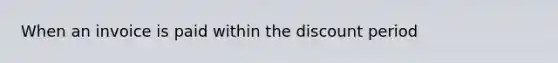 When an invoice is paid within the discount period