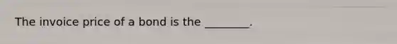 The invoice price of a bond is the ________.