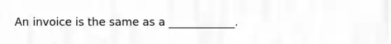 An invoice is the same as a ____________.