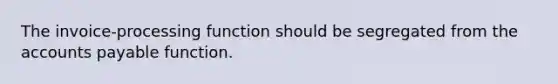 The invoice-processing function should be segregated from the <a href='https://www.questionai.com/knowledge/kWc3IVgYEK-accounts-payable' class='anchor-knowledge'>accounts payable</a> function.