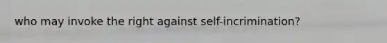 who may invoke the right against self-incrimination?