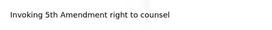 Invoking 5th Amendment right to counsel