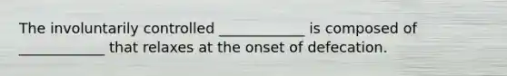 The involuntarily controlled ____________ is composed of ____________ that relaxes at the onset of defecation.