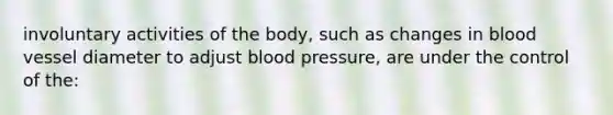 involuntary activities of the body, such as changes in blood vessel diameter to adjust blood pressure, are under the control of the: