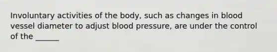 Involuntary activities of the body, such as changes in blood vessel diameter to adjust <a href='https://www.questionai.com/knowledge/kD0HacyPBr-blood-pressure' class='anchor-knowledge'>blood pressure</a>, are under the control of the ______