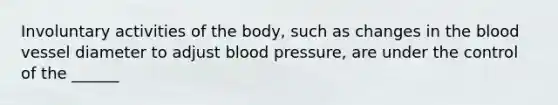 Involuntary activities of the body, such as changes in the blood vessel diameter to adjust blood pressure, are under the control of the ______