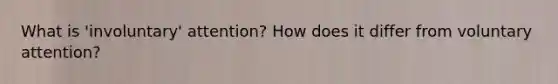 What is 'involuntary' attention? How does it differ from voluntary attention?