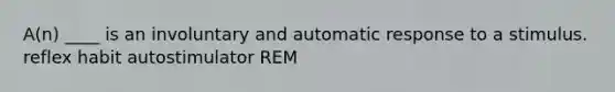 A(n) ____ is an involuntary and automatic response to a stimulus. reflex habit autostimulator REM