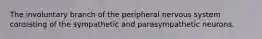 The involuntary branch of the peripheral nervous system consisting of the sympathetic and parasympathetic neurons.