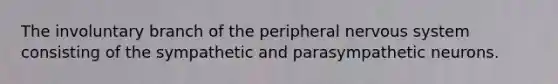 The involuntary branch of the peripheral nervous system consisting of the sympathetic and parasympathetic neurons.