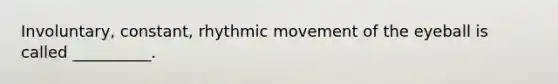 Involuntary, constant, rhythmic movement of the eyeball is called __________.