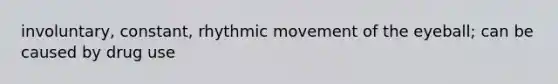 involuntary, constant, rhythmic movement of the eyeball; can be caused by drug use