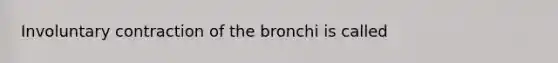 Involuntary contraction of the bronchi is called