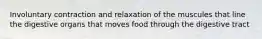 Involuntary contraction and relaxation of the muscules that line the digestive organs that moves food through the digestive tract