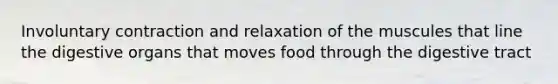 Involuntary contraction and relaxation of the muscules that line the digestive organs that moves food through the digestive tract