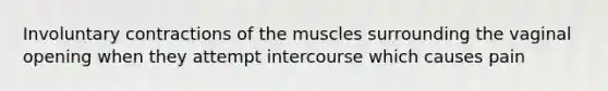 Involuntary contractions of the muscles surrounding the vaginal opening when they attempt intercourse which causes pain