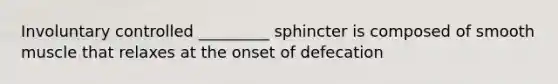 Involuntary controlled _________ sphincter is composed of smooth muscle that relaxes at the onset of defecation