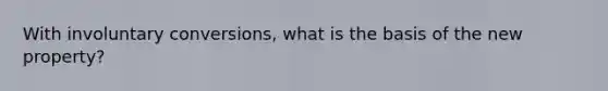 With involuntary conversions, what is the basis of the new property?