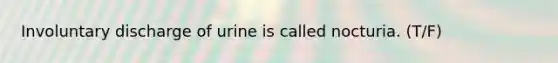 Involuntary discharge of urine is called nocturia. (T/F)