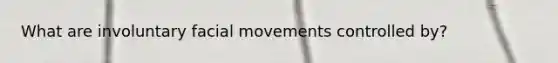 What are involuntary facial movements controlled by?