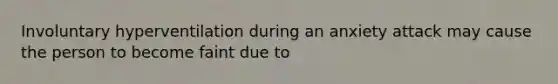 Involuntary hyperventilation during an anxiety attack may cause the person to become faint due to