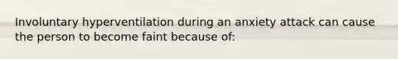 Involuntary hyperventilation during an anxiety attack can cause the person to become faint because of: