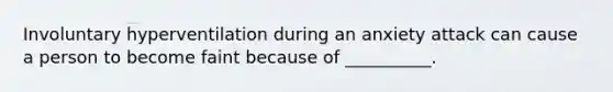 Involuntary hyperventilation during an anxiety attack can cause a person to become faint because of __________.