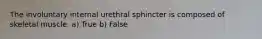 The involuntary internal urethral sphincter is composed of skeletal muscle. a) True b) False