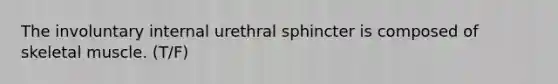 The involuntary internal urethral sphincter is composed of skeletal muscle. (T/F)