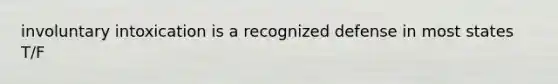 involuntary intoxication is a recognized defense in most states T/F