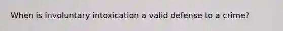 When is involuntary intoxication a valid defense to a crime?