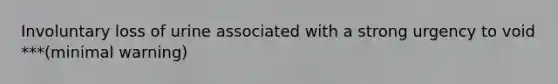 Involuntary loss of urine associated with a strong urgency to void ***(minimal warning)