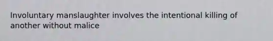 Involuntary manslaughter involves the intentional killing of another without malice