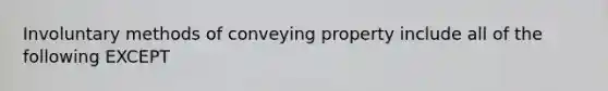 Involuntary methods of conveying property include all of the following EXCEPT