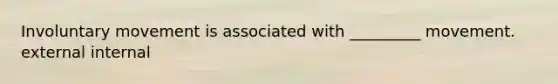 Involuntary movement is associated with _________ movement. external internal